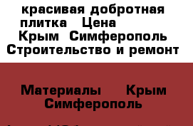 красивая добротная плитка › Цена ­ 8 000 - Крым, Симферополь Строительство и ремонт » Материалы   . Крым,Симферополь